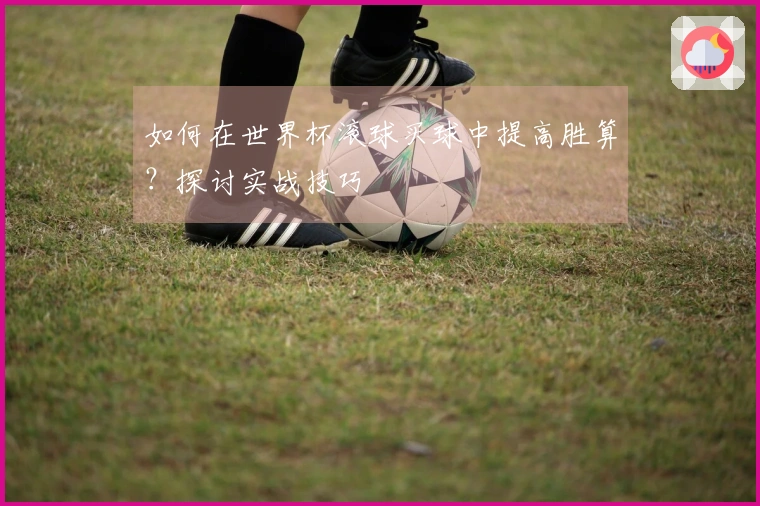 如何在世界杯滚球买球中提高胜算？探讨实战技巧
