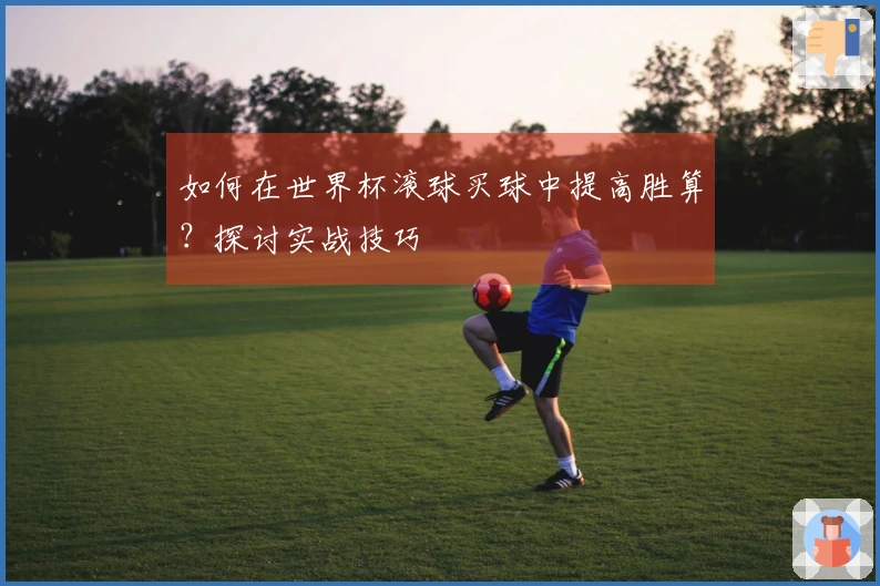 如何在世界杯滚球买球中提高胜算？探讨实战技巧