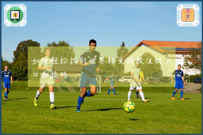 如何轻松找到世界杯竞猜投注的入口和技巧