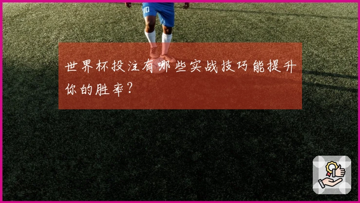 世界杯投注有哪些实战技巧能提升你的胜率？