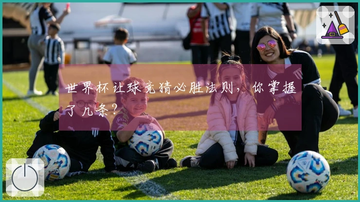 世界杯让球竞猜必胜法则,你掌握了几条?